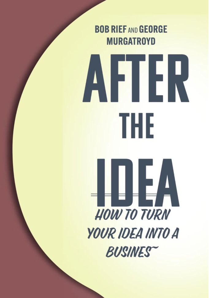 After the Idea: How to Turn Your Idea into a Business — by Bob Rief and George Murgatroyd